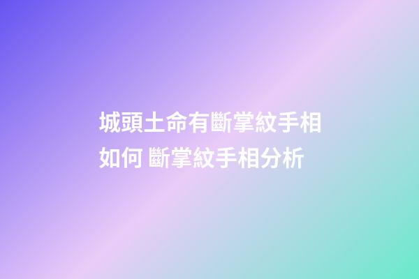 城頭土命有斷掌紋手相如何 斷掌紋手相分析